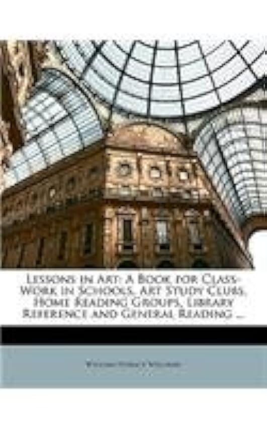 Lessons in Art: A Book for Class-Work in Schools, Art Study Clubs, Home Reading Groups, Library Reference and General Reading ... SgJY6vBa